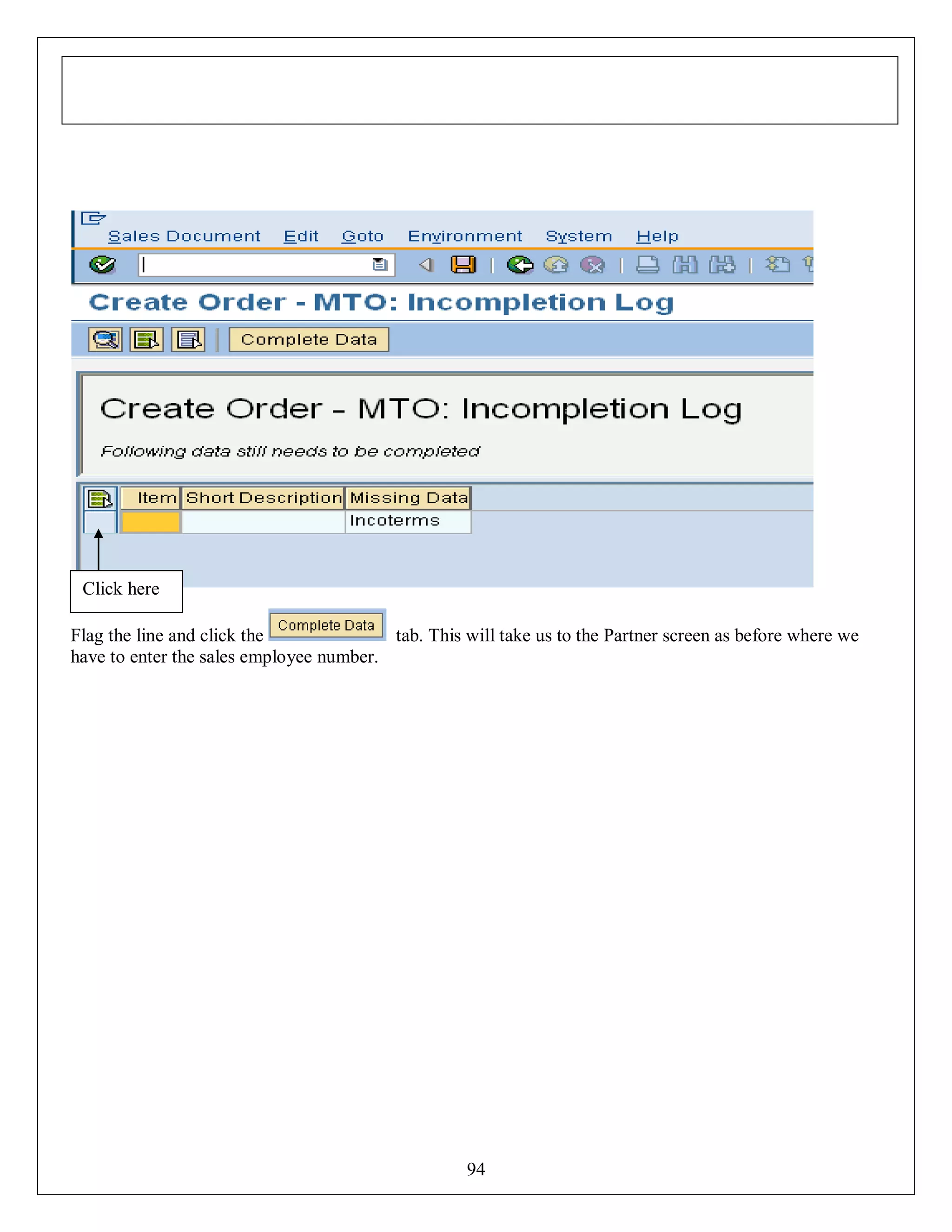 Click here
Flag the line and click the
tab. This will take us to the Partner screen as before where we
have to enter the sales employee number.

94

 