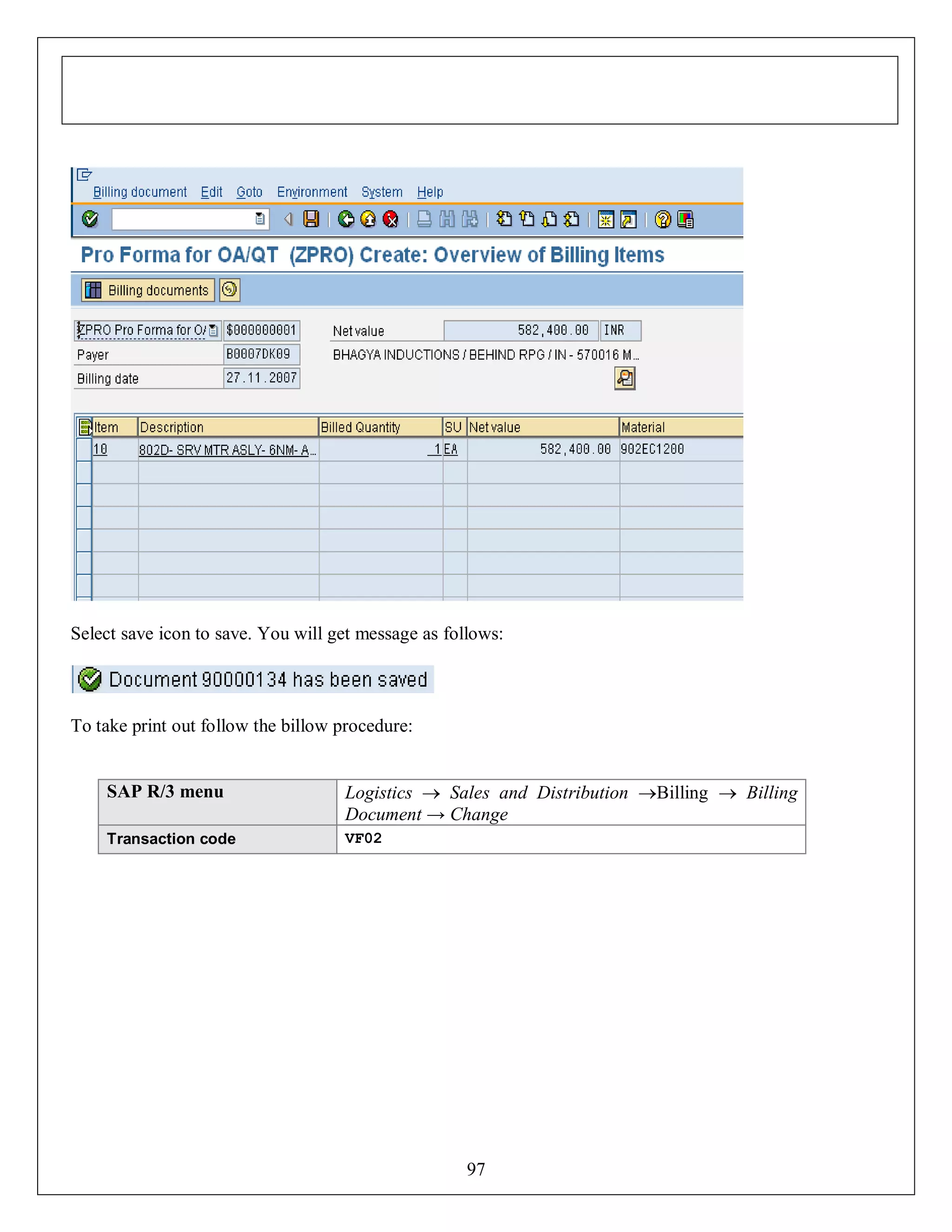 Select save icon to save. You will get message as follows:

To take print out follow the billow procedure:

SAP R/3 menu

Logistics  Sales and Distribution Billing  Billing
Document → Change

Transaction code

VF02

97

 
