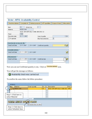 Now you can see Confirmed quantity is one, Click on
You will get the message as follows:

To confirm the same fallow the billow procedure:

Step 1: Click here to
select Material

Step 2: Click here to
select Schedule lines
102

icon.

 