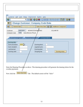 Enter the Dunning Procedure as above. This dunning procedure will generate the dunning letters for the
overdue payments.
Now click the

Tab . The default screen will be “Sales”

13

 