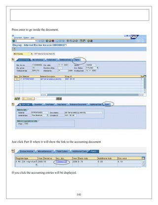 Press enter to go inside the document.

Just click Part II where it will show the link to the accounting document

If you click the accounting entries will be displayed.

141

 
