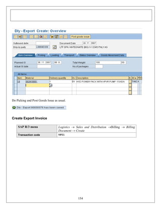 Do Picking and Post Goods Issue as usual.

Create Export Invoice
SAP R/3 menu

Logistics  Sales and Distribution Billing  Billing
Document → Create

Transaction code

VF01

154

 