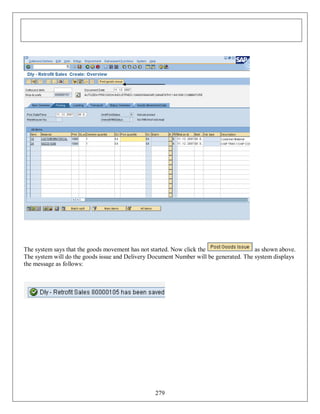 The system says that the goods movement has not started. Now click the
as shown above.
The system will do the goods issue and Delivery Document Number will be generated. The system displays
the message as follows:

279

 