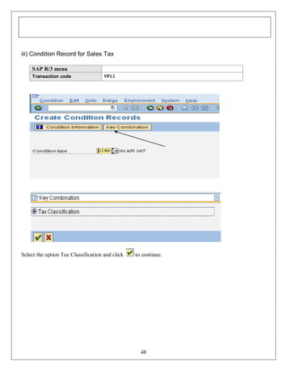 iii) Condition Record for Sales Tax
SAP R/3 menu
Transaction code

VF11

Select the option Tax Classification and click

to continue.

48

 