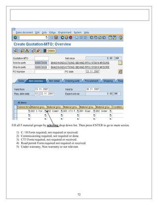 Fill all 5 material groups by selecting drop down list. Then press ENTER to go to main screen.
1)
2)
3)
4)
5)

C / H Form required, not required or received.
Commissioning required, not required or done.
CT3 Form required, not required or received.
Road permit Form required not required or received.
Under warranty, Non warranty or not relevant.

72

 