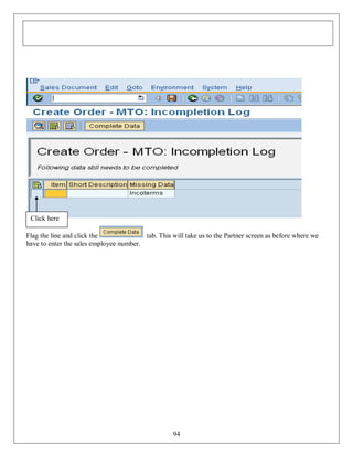 Click here
Flag the line and click the
tab. This will take us to the Partner screen as before where we
have to enter the sales employee number.

94

 