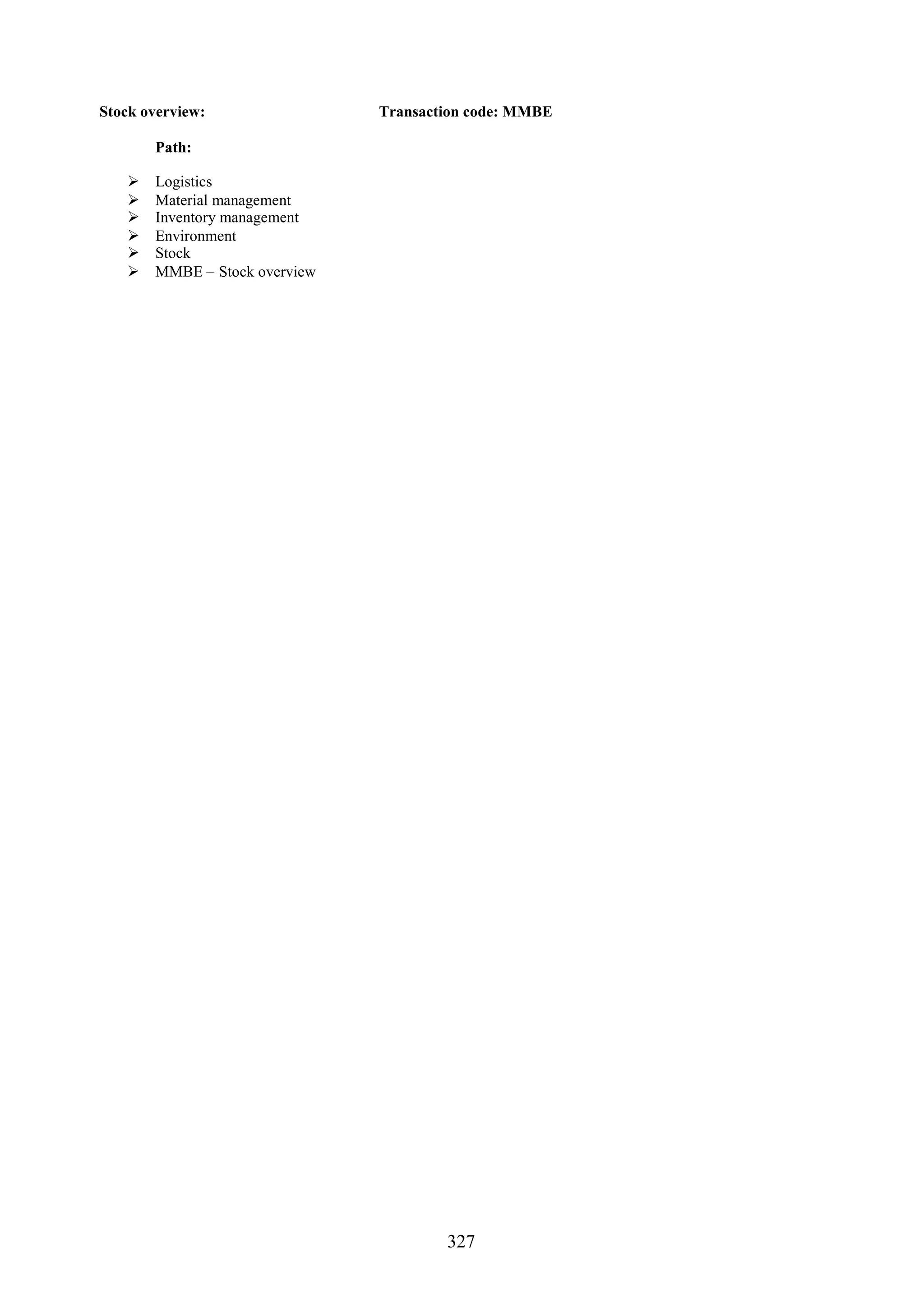 Stock overview:                Transaction code: MMBE

       Path:

      Logistics
      Material management
      Inventory management
      Environment
      Stock
      MMBE – Stock overview




                                       327
 