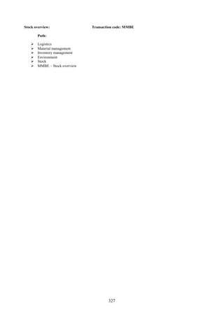 Stock overview:                Transaction code: MMBE

       Path:

      Logistics
      Material management
      Inventory management
      Environment
      Stock
      MMBE – Stock overview




                                       327
 