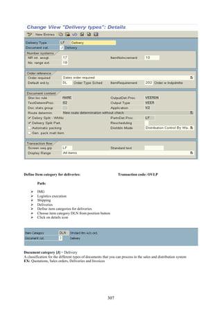 307
Define Item category for deliveries: Transaction code: OVLP
Path:
 IMG
 Logistics execution
 Shipping
 Deliveries
 Define item categories for deliveries
 Choose item category DLN from position button
 Click on details icon
Document category [J] = Delivery
A classification for the different types of documents that you can process in the sales and distribution system
EX: Quotations, Sales orders, Deliveries and Invoices
 