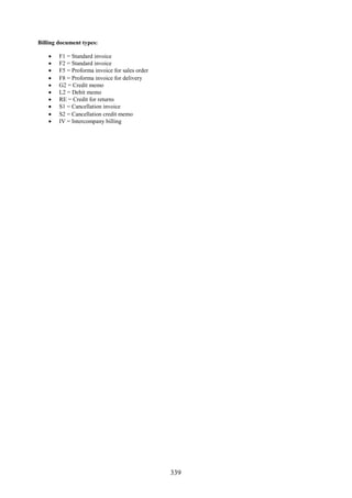 339
Billing document types:
 F1 = Standard invoice
 F2 = Standard invoice
 F5 = Proforma invoice for sales order
 F8 = Proforma invoice for delivery
 G2 = Credit memo
 L2 = Debit memo
 RE = Credit for returns
 S1 = Cancellation invoice
 S2 = Cancellation credit memo
 IV = Intercompany billing
 