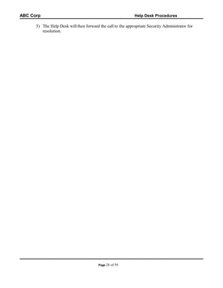 ABC Corp

Help Desk Procedures

5) The Help Desk will then forward the call to the appropriate Security Administrator for
resolution.

Page 28

of 59

 