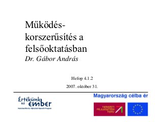 Működés-
korszerűsítés a
felsőoktatásban
Dr. Gábor András

              Hefop 4.1.2
            2007. október 31.
 