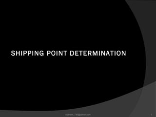 SHIPPING POINT DETERMINATION
1sudheer_730@yahoo.com
 