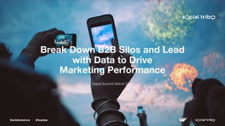 @eriklindstrom @tnatzke
Break Down B2B Silos and Lead
with Data to Drive
Marketing Performance
Digital Summit Detroit 2019
@eriklindstrom @tnatzke
 