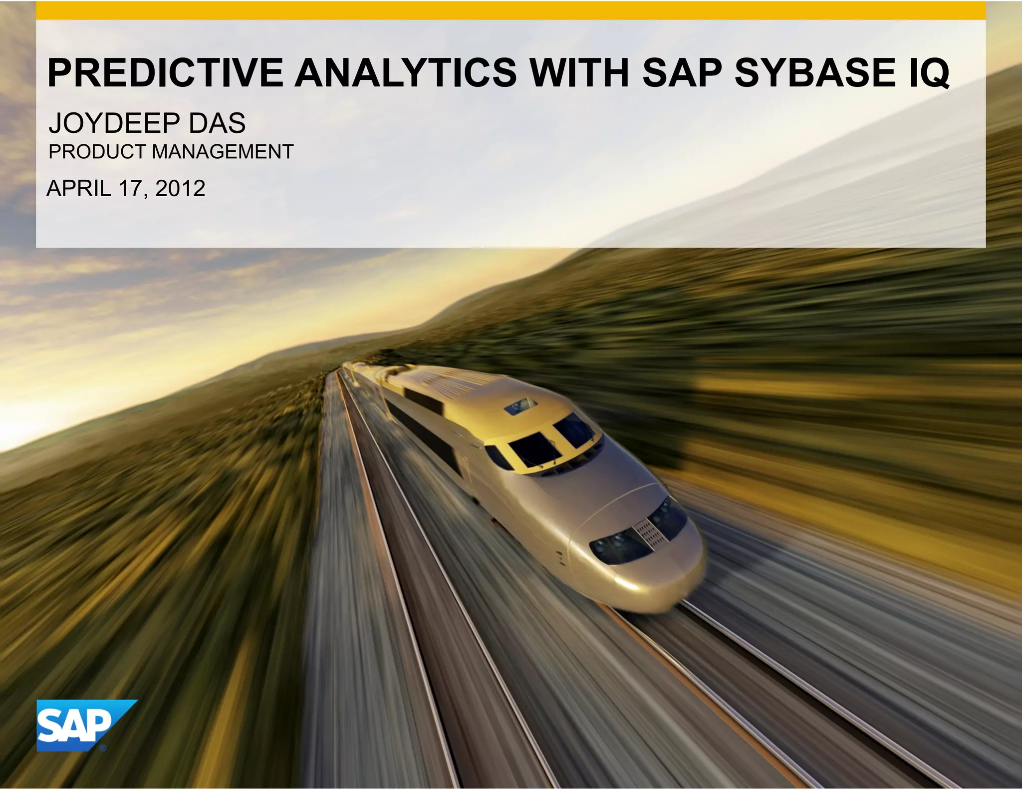 PREDICTIVE ANALYTICS WITH SAP SYBASE IQ
JOYDEEP DAS
PRODUCT MANAGEMENT
APRIL 17, 2012




                               CON
                                     FIDE
                                          N   TIAL
 