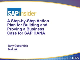 © Copyright 2014
Wellesley Information Services, Inc.
All rights reserved.
A Step-by-Step Action
Plan for Building and
Proving a Business
Case for SAP HANA
Tony Guetersloh
TekLink
 