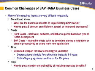 6
Common Challenges of SAP HANA Business Cases
• Many of the required inputs are very difficult to quantify
 Benefit and ...