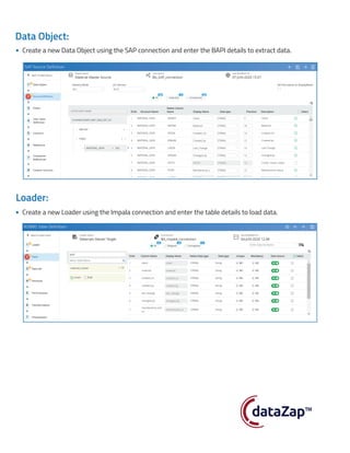 Data Object:
Create a new Data Object using the SAP connection and enter the BAPI details to extract data.
Loader:
Create a new Loader using the Impala connection and enter the table details to load data.
™
 
