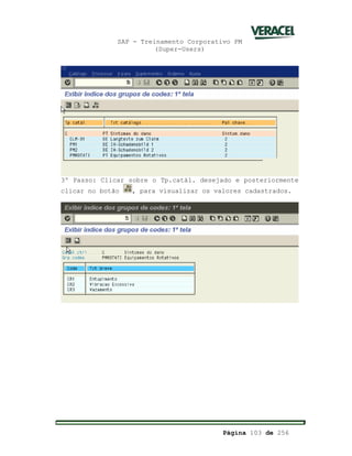 SAP - Treinamento Corporativo PM
(Super-Users)
Página 103 de 256
3º Passo: Clicar sobre o Tp.catál. desejado e posteriormente
clicar no botão , para visualizar os valores cadastrados.
 