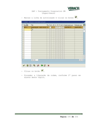 SAP - Treinamento Corporativo PM
(Super-Users)
Página 186 de 256
- Marcar a linha da autorização e clicar no botão .
- Clicar no botão .
- Proceder a liberação da ordem, conforme 2º passo em
diante deste tópico.
 