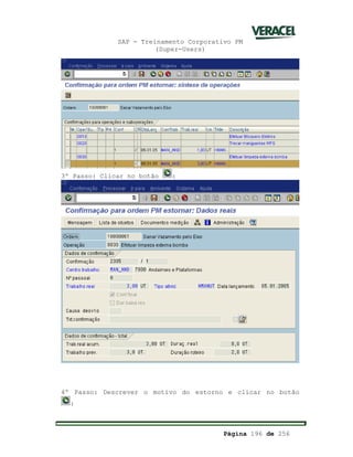 SAP - Treinamento Corporativo PM
(Super-Users)
Página 196 de 256
3º Passo: Clicar no botão :
4º Passo: Descrever o motivo do estorno e clicar no botão
:
 