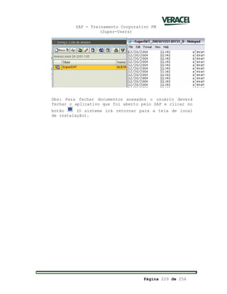 SAP - Treinamento Corporativo PM
(Super-Users)
Página 229 de 256
Obs: Para fechar documentos anexados o usuário deverá
fechar o aplicativo que foi aberto pelo SAP e clicar no
botão (O sistema irá retornar para a tela de local
de instalação).
 