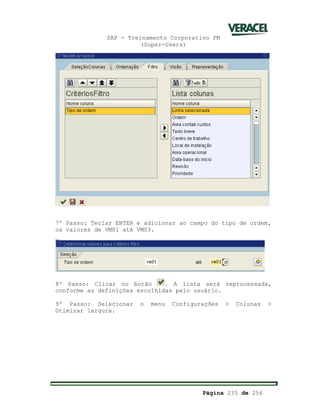 SAP - Treinamento Corporativo PM
(Super-Users)
Página 235 de 256
7º Passo: Teclar ENTER e adicionar ao campo do tipo de ordem,
os valores de VM01 até VM03.
8º Passo: Clicar no botão . A lista será reprocessada,
conforme as definições escolhidas pelo usuário.
9º Passo: Selecionar o menu Configurações > Colunas >
Otimizar largura.
 