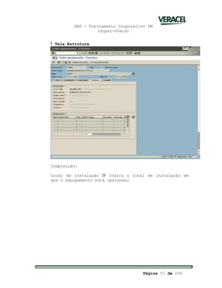 SAP - Treinamento Corporativo PM
(Super-Users)
Página 57 de 256
Ÿ Tela Estrutura
Composição:
Local de instalação ð Indica o local de instalação em
que o equipamento está operando;
 