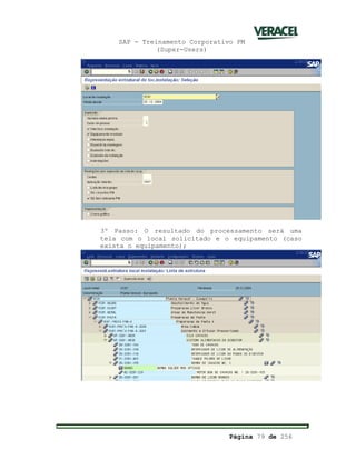 SAP - Treinamento Corporativo PM
(Super-Users)
Página 79 de 256
3º Passo: O resultado do processamento será uma
tela com o local solicitado e o equipamento (caso
exista o equipamento);
 