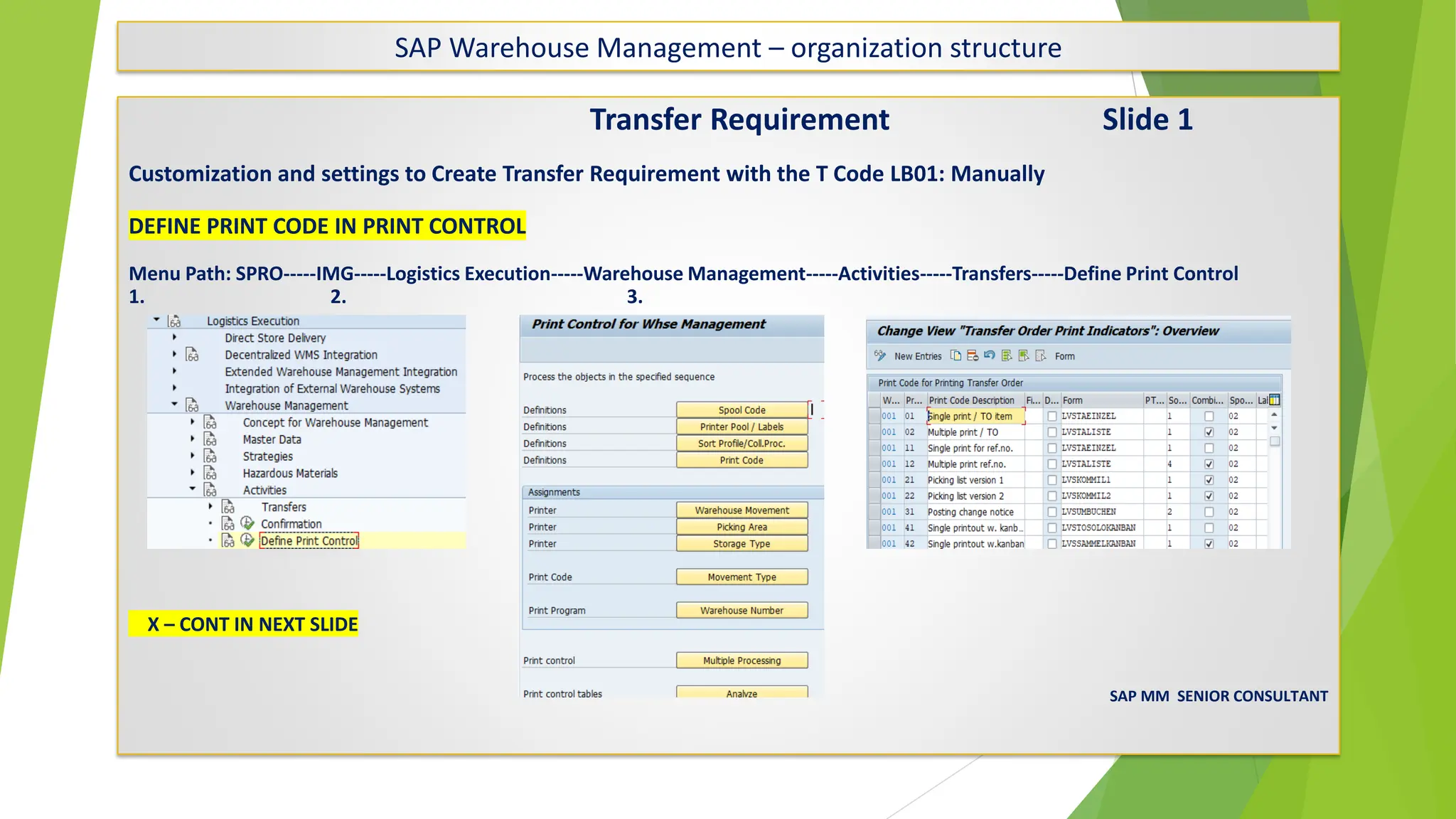 SAP Warehouse Management – organization structure
Transfer Requirement Slide 1
Customization and settings to Create Transfer Requirement with the T Code LB01: Manually
DEFINE PRINT CODE IN PRINT CONTROL
Menu Path: SPRO-----IMG-----Logistics Execution-----Warehouse Management-----Activities-----Transfers-----Define Print Control
1. 2. 3.
X – CONT IN NEXT SLIDE
RAVIKUMAR.
SAP MM SENIOR CONSULTANT
 