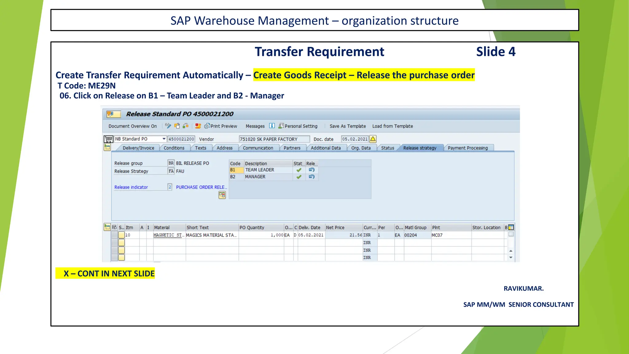 SAP Warehouse Management – organization structure
Transfer Requirement Slide 4
Create Transfer Requirement Automatically – Create Goods Receipt – Release the purchase order
T Code: ME29N
06. Click on Release on B1 – Team Leader and B2 - Manager
X – CONT IN NEXT SLIDE
RAVIKUMAR.
SAP MM/WM SENIOR CONSULTANT
 