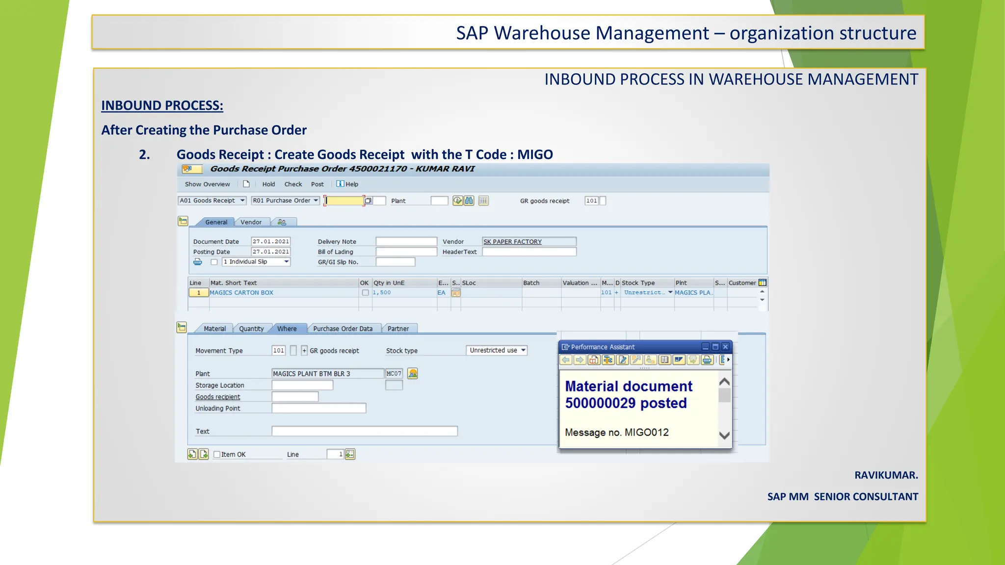 SAP Warehouse Management – organization structure
INBOUND PROCESS IN WAREHOUSE MANAGEMENT
INBOUND PROCESS:
After Creating the Purchase Order
2. Goods Receipt : Create Goods Receipt with the T Code : MIGO
RAVIKUMAR.
SAP MM SENIOR CONSULTANT
 