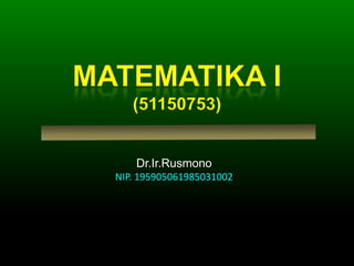 MATEMATIKA I(51150753) Dr.Ir.Rusmono NIP. 195905061985031002 