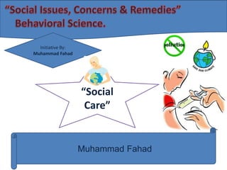 Initiative By:
Muhammad Fahad

“Social
Care”

Muhammad Fahad

 