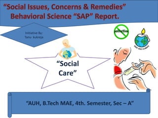 “Social
Care”
“AUH, B.Tech MAE, 4th. Semester, Sec – A”
Initiative By:
Tanu kukreja
 