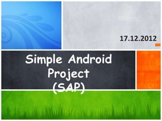 Simple Android
Project
(SAP)
17.12.2012
 