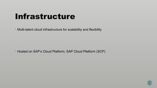 Infrastructure
 Multi-talent cloud infrastructure for scalability and flexibility
 Hosted on SAP’s Cloud Platform, SAP Cloud Platform (SCP)
 