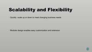 Scalability and Flexibility
 Quickly scale up or down to meet changing business needs
 Modular design enables easy customization and extension
 