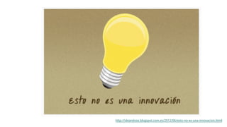 http://ideandose.blogspot.com.es/2012/06/esto-no-es-una-innovacion.html
 