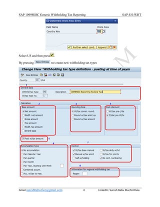 SAP 1099MISC Generic Withholding Tax Reporting SAP-US-WHT
Gmail:sureshbabu.fico@gmail.com 4 LinkedIn: Suresh Babu Muchinthala
Select US and then press .
By pressing we create new withholding tax types
 