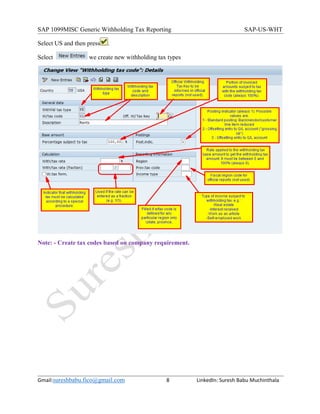 SAP 1099MISC Generic Withholding Tax Reporting SAP-US-WHT
Gmail:sureshbabu.fico@gmail.com 8 LinkedIn: Suresh Babu Muchinthala
Select US and then press .
Select we create new withholding tax types
Note: - Create tax codes based on company requirement.
 