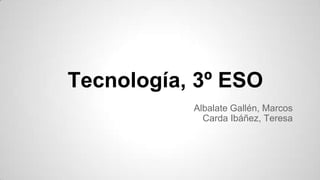 Tecnología, 3º ESO
Albalate Gallén, Marcos
Carda Ibáñez, Teresa

 