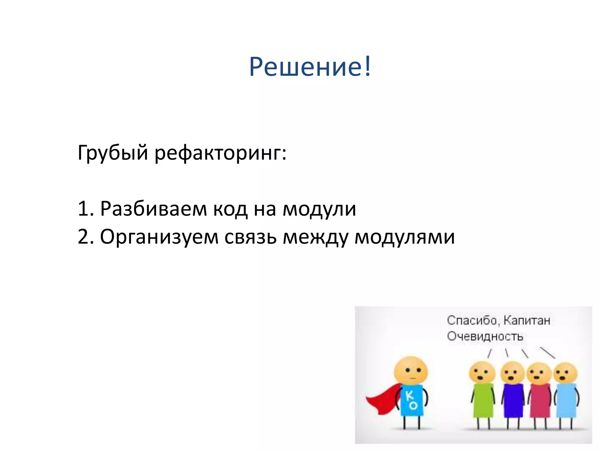 Решение!

Грубый рефакторинг:

1. Разбиваем код на модули
2. Организуем связь между модулями
 