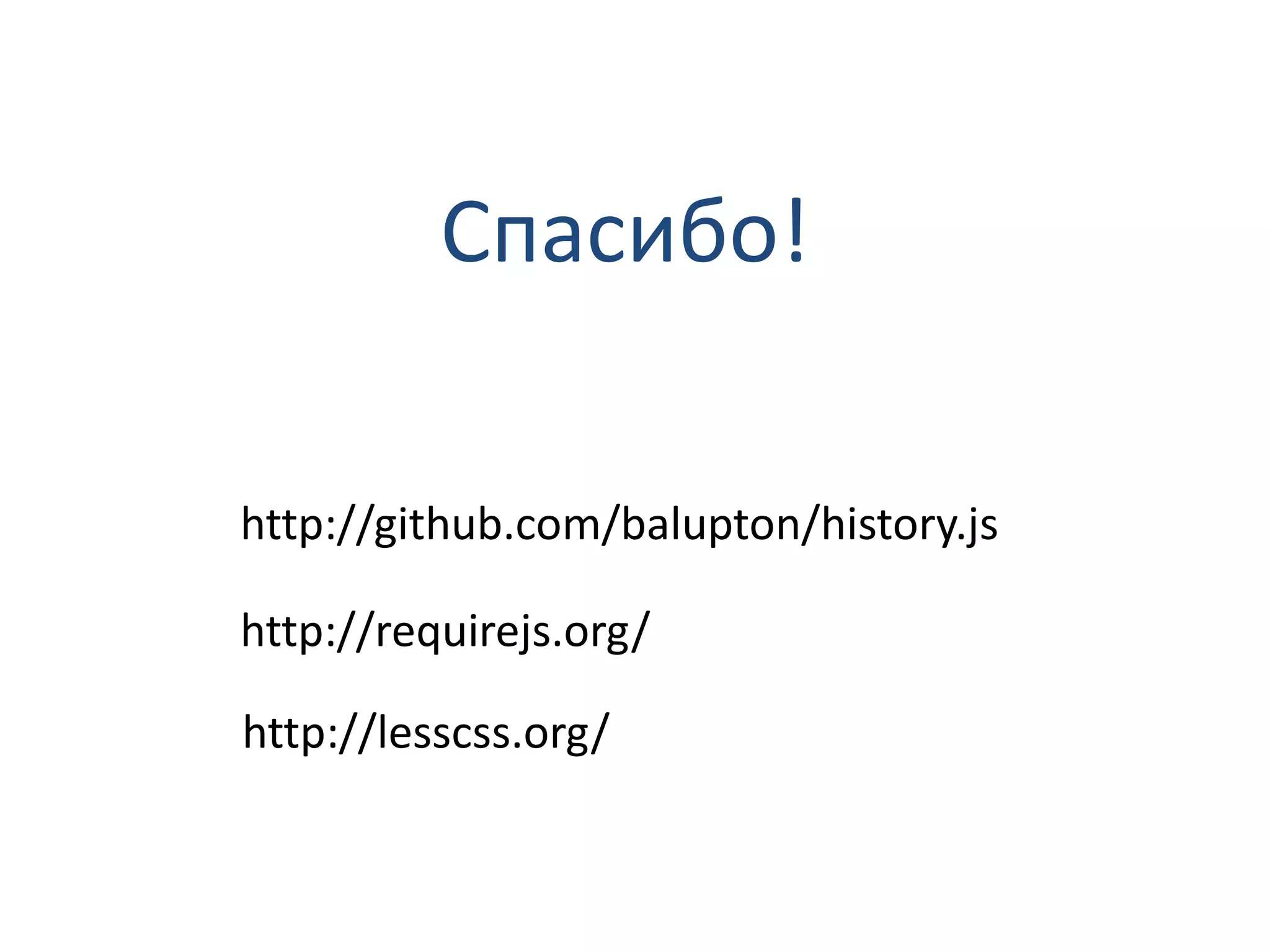 Спасибо!

http://github.com/balupton/history.js

http://requirejs.org/

http://lesscss.org/
 