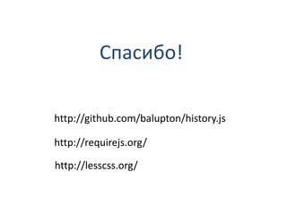 Спасибо!

http://github.com/balupton/history.js

http://requirejs.org/

http://lesscss.org/
 