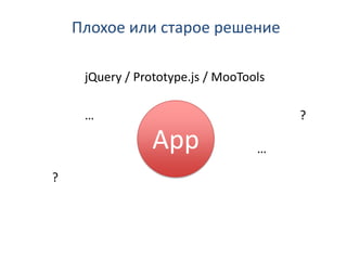 Плохое или старое решение

     jQuery / Prototype.js / MooTools

     …                                  ?

                App                …

?
 