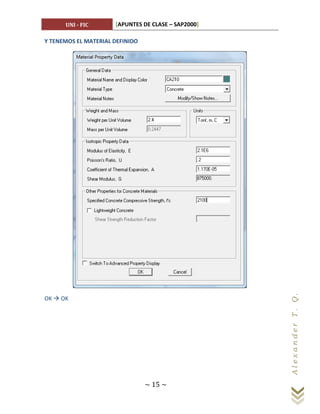UNI - FIC       [APUNTES DE CLASE – SAP2000]

Y TENEMOS EL MATERIAL DEFINIDO




OK  OK
                                                     Al ex a n d er T . Q.




                                 ~ 15 ~
 