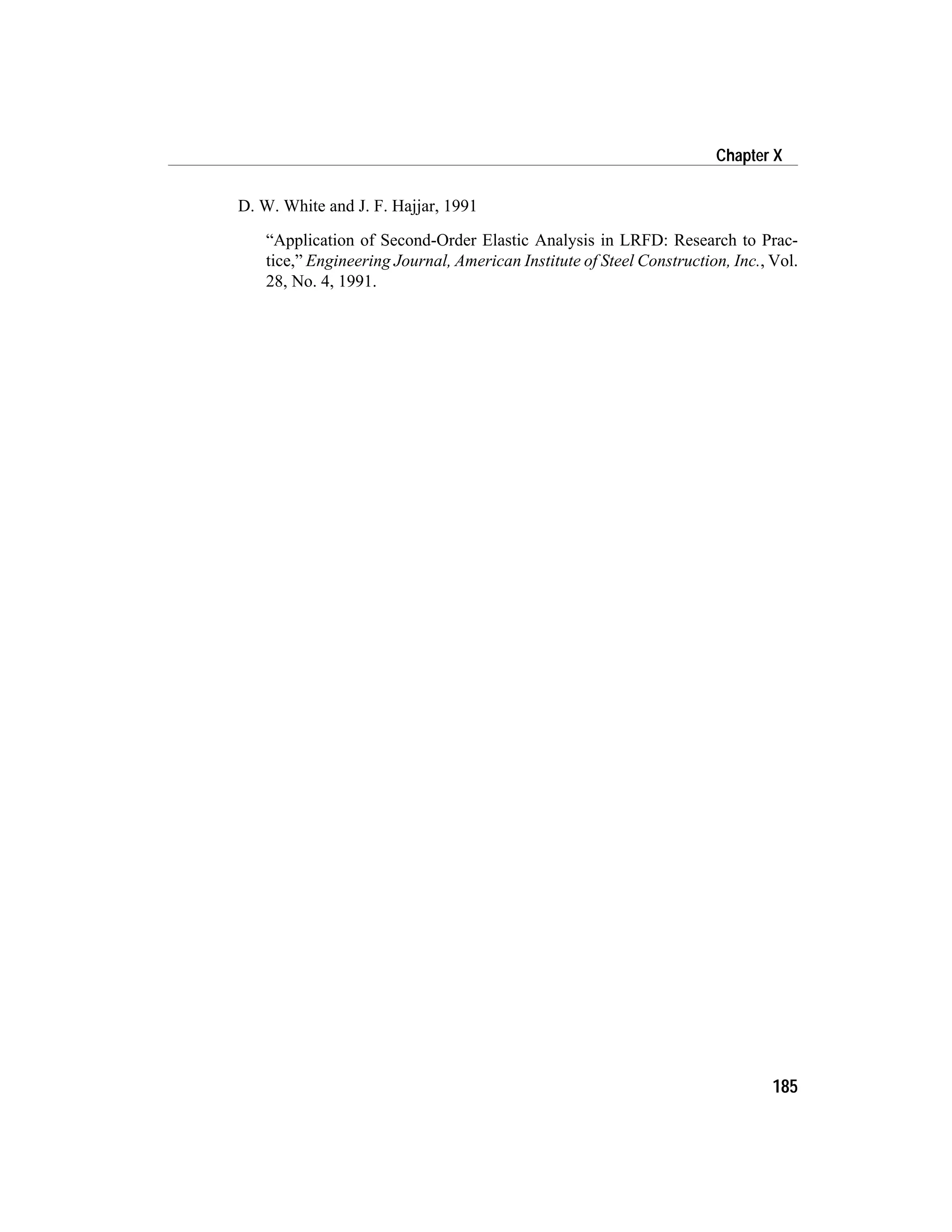 D. W. White and J. F. Hajjar, 1991
“Application of Second-Order Elastic Analysis in LRFD: Research to Prac-
tice,” Engineering Journal, American Institute of Steel Construction, Inc., Vol.
28, No. 4, 1991.
185
Chapter X
 