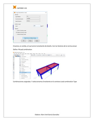 SAP2000 V.20
Elaboro: Alan Uriel García González
Creamos un combo, el cual será el envolvente de diseño. Con los factores de la norma actual.
Define Load combination
Combinaciones asignadas. Y seleccionamos Envolvente en la ventana Load combination Type
 