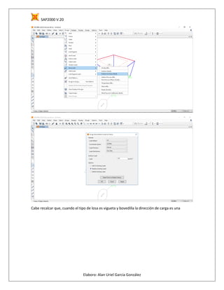 SAP2000 V.20
Elaboro: Alan Uriel García González
Cabe recalcar que, cuando el tipo de losa es vigueta y bovedilla la dirección de carga es una
 